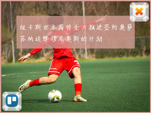 纽卡斯尔本周将全力推进签约奥萨苏纳边锋穆尼奥斯的计划