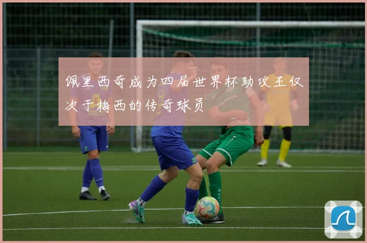 佩里西奇成为四届世界杯助攻王仅次于梅西的传奇球员