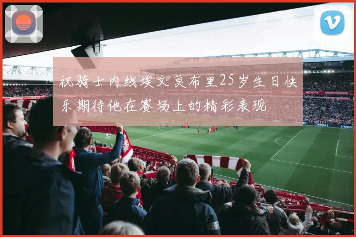 祝骑士内线埃文莫布里25岁生日快乐期待他在赛场上的精彩表现