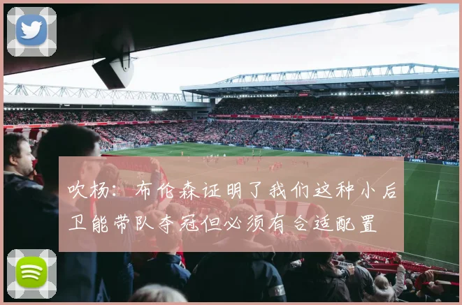 吹杨：布伦森证明了我们这种小后卫能带队夺冠但必须有合适配置