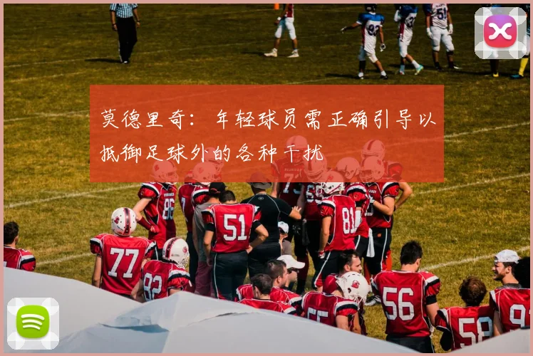莫德里奇：年轻球员需正确引导以抵御足球外的各种干扰