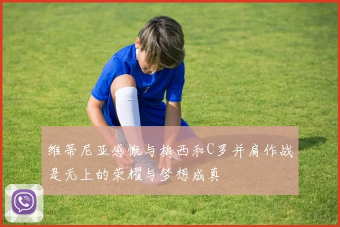 维蒂尼亚感慨与梅西和C罗并肩作战是无上的荣耀与梦想成真
