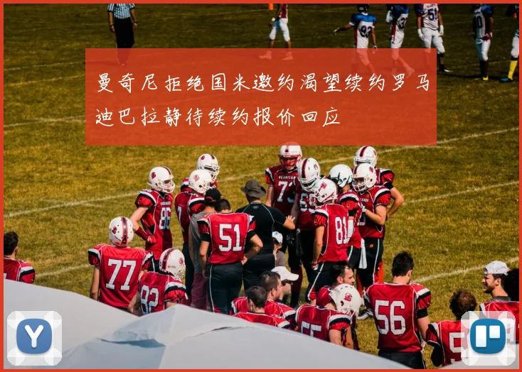 曼奇尼拒绝国米邀约渴望续约罗马迪巴拉静待续约报价回应