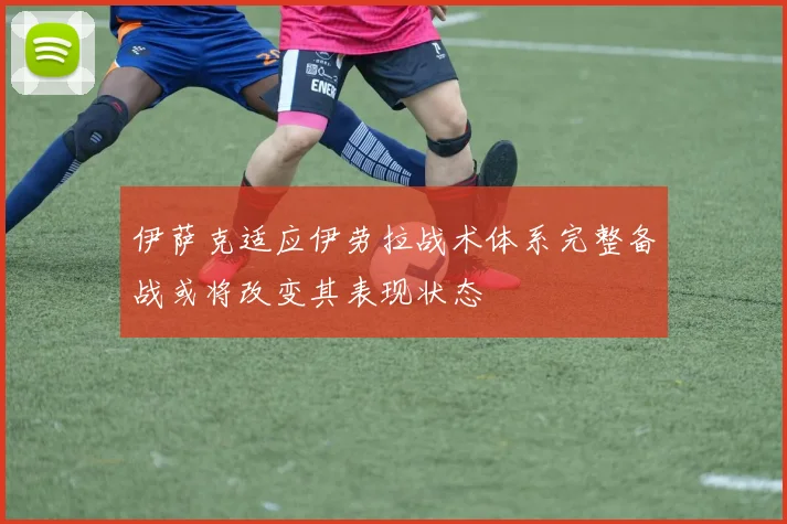 伊萨克适应伊劳拉战术体系完整备战或将改变其表现状态