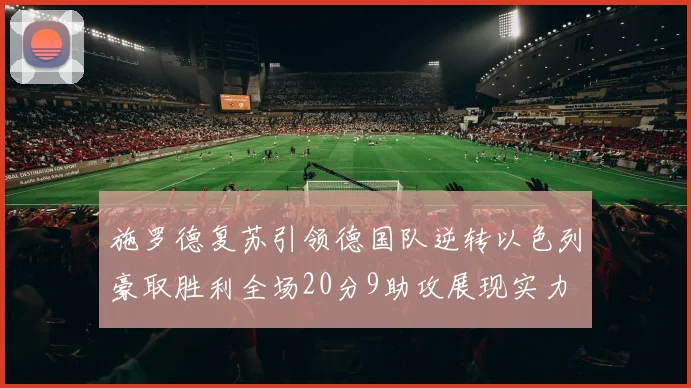 施罗德复苏引领德国队逆转以色列豪取胜利全场20分9助攻展现实力