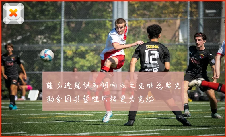隆戈透露伊布倾向法兰克福总监克勒舍因其管理风格更为宽松