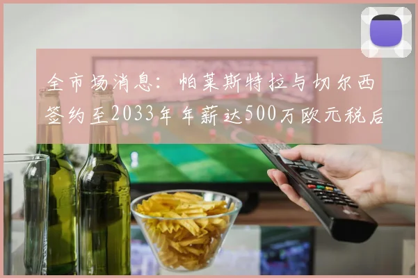 全市场消息：帕莱斯特拉与切尔西签约至2033年年薪达500万欧元税后